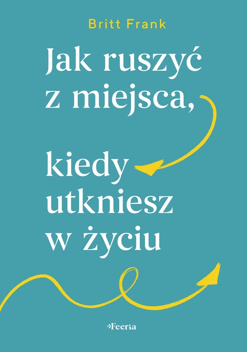 Jak ruszyć z miejsca, kiedy utkniesz w życiu