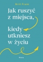 Jak ruszyć z miejsca, kiedy utkniesz w życiu - Britt Frank