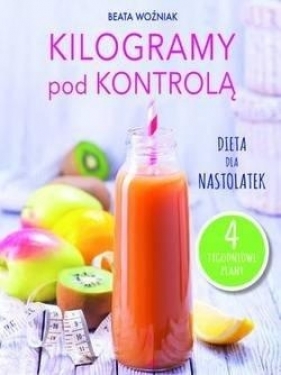 Kilogramy pod kontrolą. Dieta dla nastolatek - Beata Woźniak