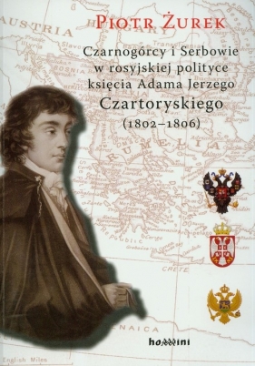 Czarnogórcy i Serbowie w rosyjskiej polityce księcia Adama Jerzego Czartoryskiego (1802-1806) - Żurek Piotr