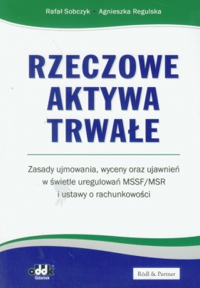 Rzeczowe aktywa trwałe Zasady ujmowania wyceny oraz ujawnień w świetle uregulowań MSSF/MSR - Sobczyk Rafał, Regulska Agnieszka<br />