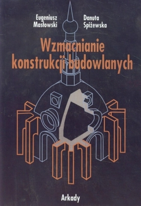 Wzmacnianie konstrukcji budowlanych - Eugeniusz Masłowski, Danuta Spiżewska