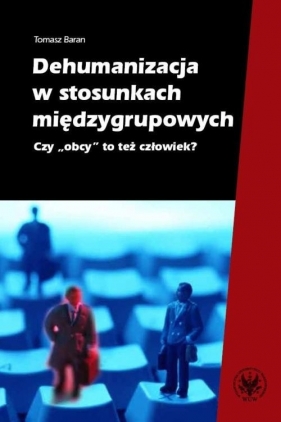 Dehumanizacja w stosunkach międzygrupowych Czy obcy to też człowiek? - Tomasz Baran