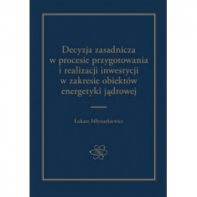 Decyzja zasadnicza w procesie przygotowania i realizacji inwestycji w zakresie obiektów energetyki jądrowej - Łukasz Młynarkiewicz