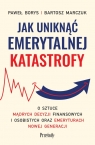 Jak uniknąć emerytalnej katastrofy O sztuce mądrych decyzji finansowych Borys Paweł, Bartosz Marczuk