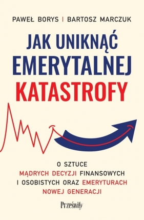 Jak uniknąć emerytalnej katastrofy - Paweł Borys, Bartosz Marczuk