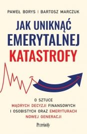 Jak uniknąć emerytalnej katastrofy - Paweł Borys, Bartosz Marczuk