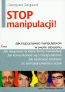 Stop manipulacji Jak rozpoznawać manipulatorów w swoim otoczeniu Regard Jacques