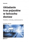 Układanie tras pojazdów w łańcuchu dostaw Modele, metody, zastosowania Jadczak Radosław