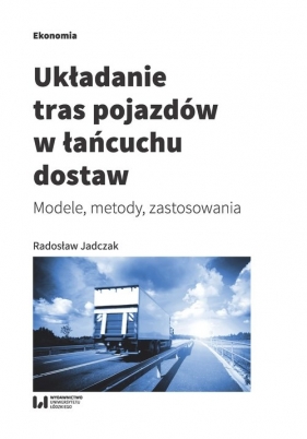 Układanie tras pojazdów w łańcuchu dostaw - Radosław Jadczak