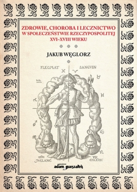 Zdrowie, choroba i lecznictwo w społeczeństwie Rzeczypospolitej XVI-XVIII wieku - Węglorz Jakub<br />