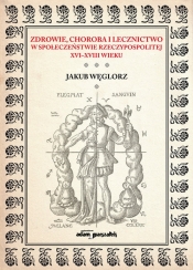 Zdrowie, choroba i lecznictwo w społeczeństwie Rzeczypospolitej XVI-XVIII wieku
