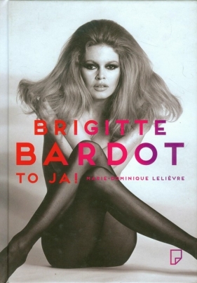 Brigitte Bardot to ja - Lelievre Marie-Dominique