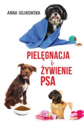 Pielęgnacja i żywienie psa - Anna Iglikowska