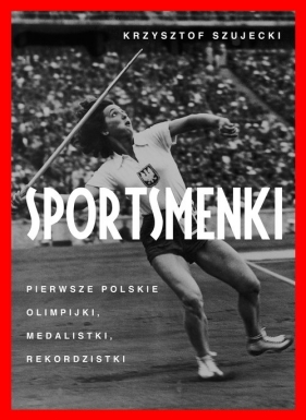 Sportsmenki. Pierwsze polskie olimpijki medalistki rekordzistki (Uszkodzona okładka) - Krzysztof Szujecki