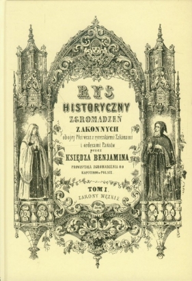 Rys historyczny zgromadzeń zakonnych obojej płci Tom 1 Zakony męskie - Ksiądz Beniamin<br />