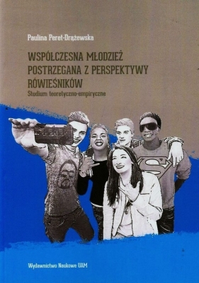 Współczesna młodzież postrzegana z perspektywy rówieśników - Peret-Drążewska Paulina<br />