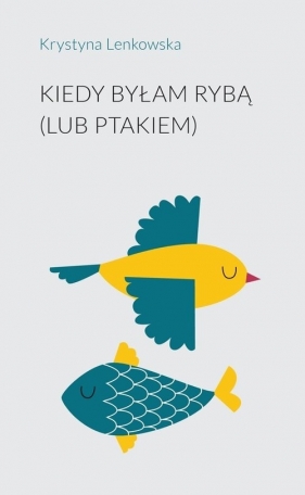 Kiedy byłam rybą (lub ptakiem) - Lenkowska Krystyna