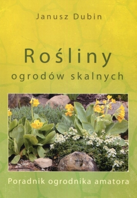 Rośliny ogrodów skalnych - Janusz Dubin