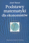 Podstawy matematyki dla ekonomistów Banaś Józef