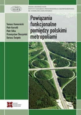 Powiązania funkcjonalne pomiędzy polskimi metropoliami - Piotr Korcelli, Piotr Siłka, Przemysław Śleszyński, Dariusz Świątek, Tomasz Komornicki
