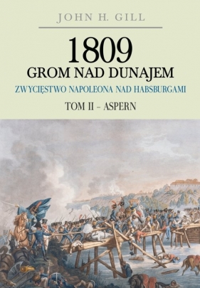 1809 Grom nad Dunajem Zwycięstwa Napoleona nad Habsburgami Tom II Aspern - Gill John