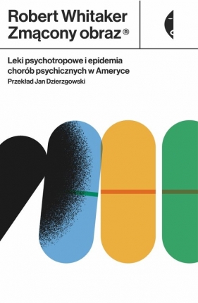 Zmącony obraz. Leki psychotropowe i epidemia chorób psychicznych w Ameryce - Robert Whitaker