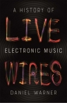 Live Wires A History of Electronic Music Daniel Warner