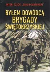 Byłem dowódcą Brygady Świetokrzyskiej - Szacki Antoni "Bohun-Dąbrowski"