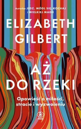 Aż do rzeki. Opowieść o miłości, stracie i wyzwoleniu - Elizabeth Gilbert