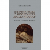 Literatura polska z sowieckiego „domu niewoli”. Poetyka. Aksjologia. Twórcy - Tadeusz Sucharski