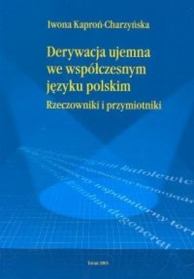 Derywacja ujemna we współczesnym języku polskim. Rzeczowniki i przymiotniki - Kaproń-Charzyńska Iwona