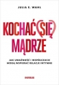 Kochać (się) mądrze. Jak uważność i współczucie mogą wspierać relacje intymne - Julia E. Wahl