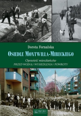 Osiedle Montwiłła-Mireckiego. Opowieść mieszkańców Przed wojną / Wysiedlenia / Powroty - Dorota Fornalska