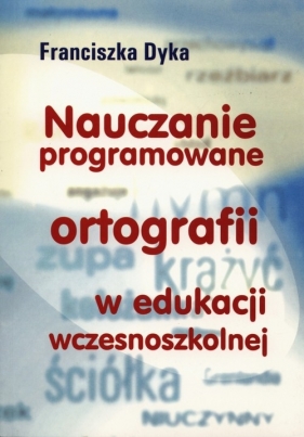 Nauczanie programowane ortografii w edukacji wczesnoszkolnej - Dyka Franciszka