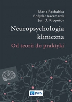 Neuropsychologia kliniczna - Pąchalska Maria, Kaczmarek Bożydar, Kropotow Juri D.