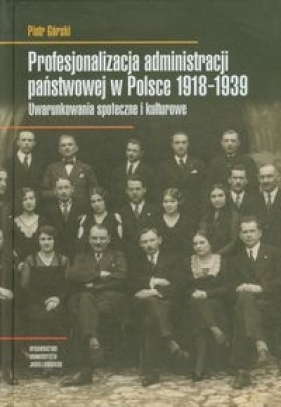 Profesjonalizacja administracji państwowej w Polsce 1918-1939 - Górski Piotr