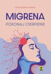 Migrena. Pokonaj cierpienie - Ewa Czapińska-Ciepiela