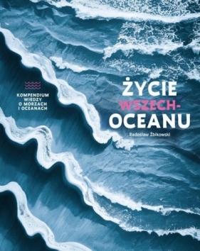 Życie wszechoceanu. Kompendium wiedzy o morzach.. - Radosław Żbikowski