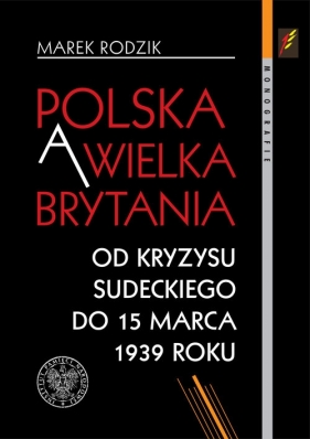 Polska a Wielka Brytania Od kryzysu sudeckiego do 15 marca 1939 roku - Rodzik Marek