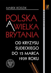Polska a Wielka Brytania Od kryzysu sudeckiego do 15 marca 1939 roku - Rodzik Marek