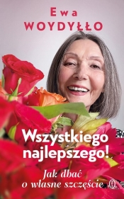 Wszystkiego najlepszego! Jak dbać o własne szczęście - Ewa Woydyłło
