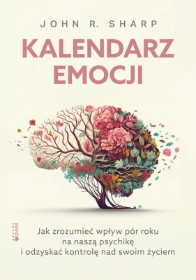 Kalendarz emocji. Jak zrozumieć wpływ pór roku na naszą psychikę i odzyskać kontrolę nad swoim życiem - John R. Sharp