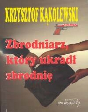 Zbrodniarz, który ukradł zbrodnię - Kąkolewski Krzysztof