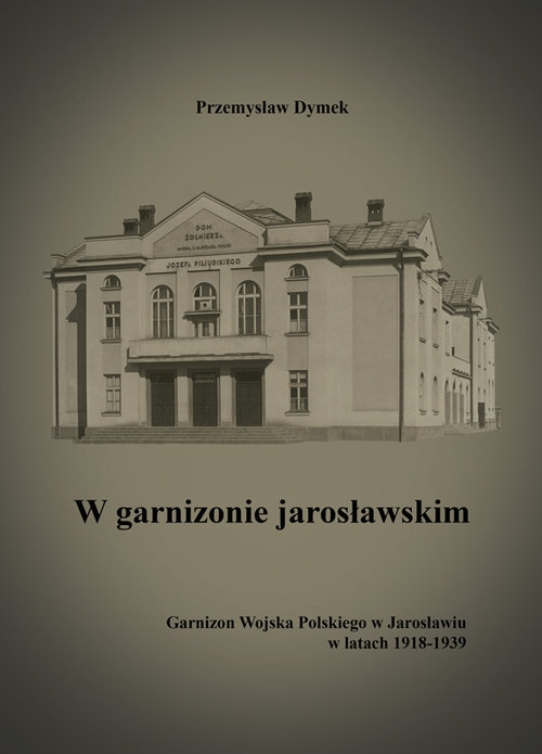 W garnizonie jarosławskim Garnizon Wojska Polskiego w Jarosławiu w latach 1918-1939