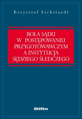 Rola sądu w postępowaniu przygotowawczym a instytucja sędziego śledczego - Eichstaedt Krzysztof