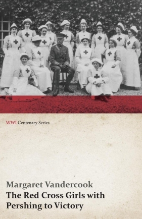 The Red Cross Girls with Pershing to Victory (WWI Centenary Series) - Vandercook Margaret
