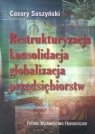 Restrukturyzacja konsolidacja globalizacja przedsiębiorstw Doświadczenia Suszyński Cezary