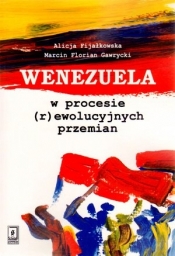 Wenezuela w procesie (r)ewolucyjnych przemian - Marcin Florian Gawrycki, Alicja Fijałkowska