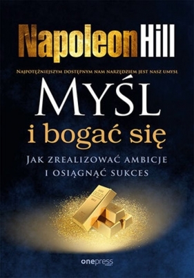 Myśl i bogać się. Jak zrealizować ambicje i osiągnąć sukces - Napoleon Hill